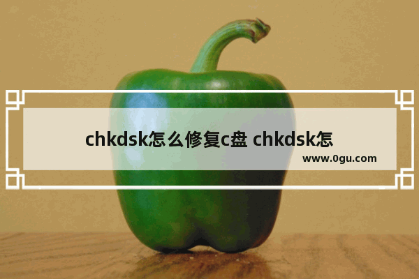 chkdsk怎么修复c盘 chkdsk怎么修复c盘 win10