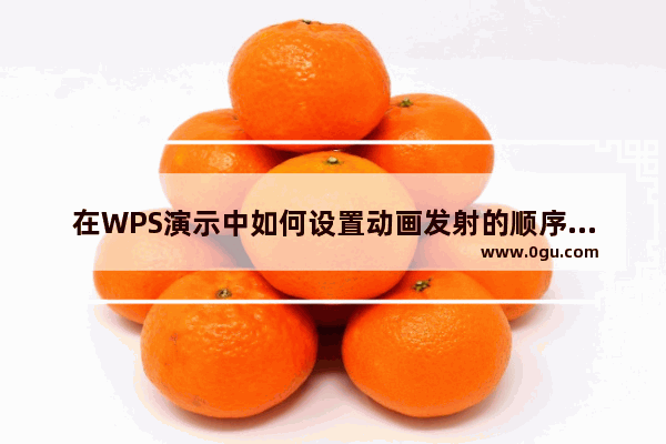 在WPS演示中如何设置动画发射的顺序就是动画播放的顺序