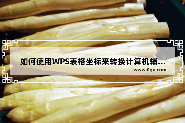 如何使用WPS表格坐标来转换计算机辅助设计绘图中的X和Y点？