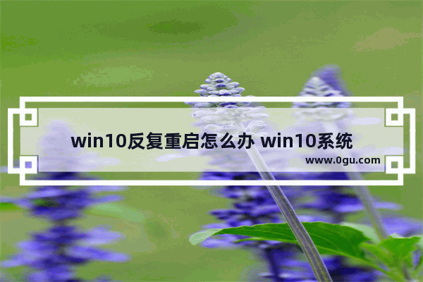 win10反复重启怎么办 win10系统反复重启