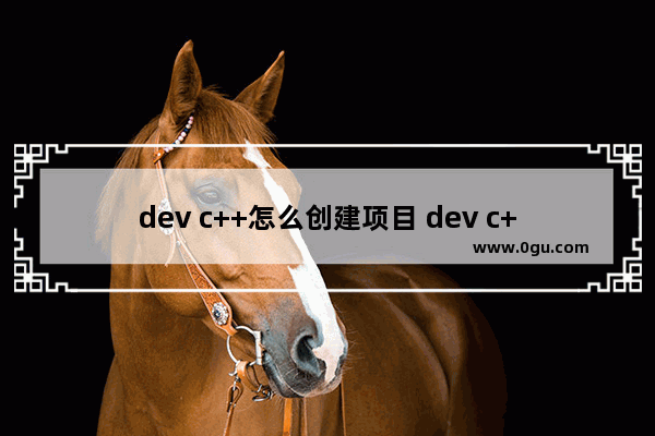 dev c++怎么创建项目 dev c++创建C++项目的方法