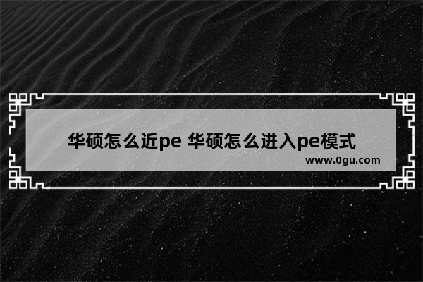 华硕怎么近pe 华硕怎么进入pe模式