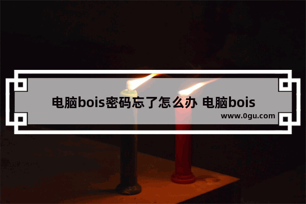 电脑bois密码忘了怎么办 电脑bois密码忘记怎么办