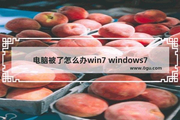 电脑被了怎么办win7 windows7被别人锁机了怎么办