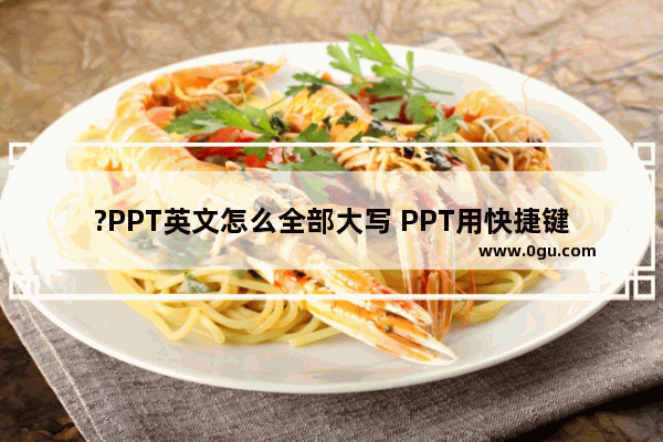 ?PPT英文怎么全部大写 PPT用快捷键使英文全部大写的方法教程