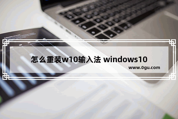 怎么重装w10输入法 windows10怎么装输入法