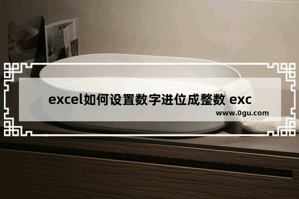 excel如何设置数字进位成整数 excel设置数字四舍五入的方法