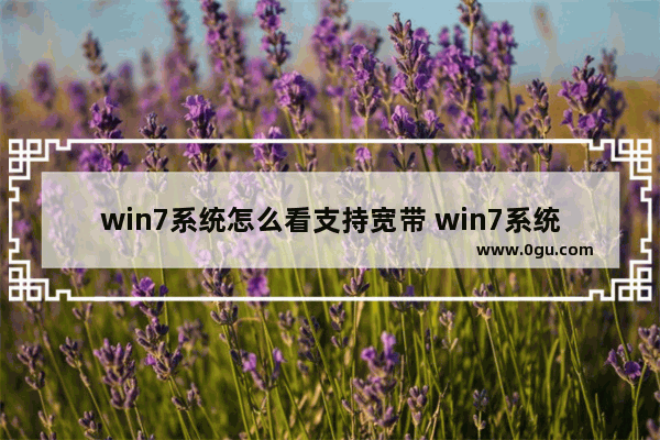 win7系统怎么看支持宽带 win7系统怎么看支持宽带的网速