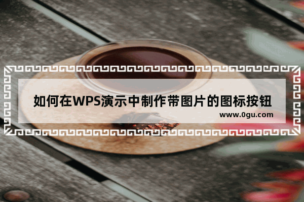 如何在WPS演示中制作带图片的图标按钮