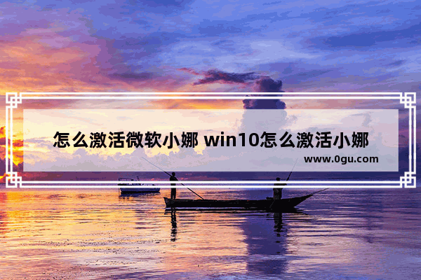 怎么激活微软小娜 win10怎么激活小娜