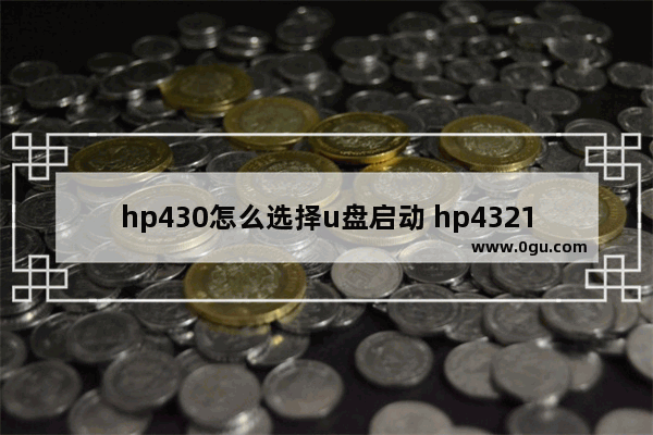 hp430怎么选择u盘启动 hp4321s设置u盘启动