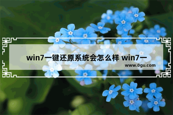 win7一键还原系统会怎么样 win7一键还原系统会怎么样啊