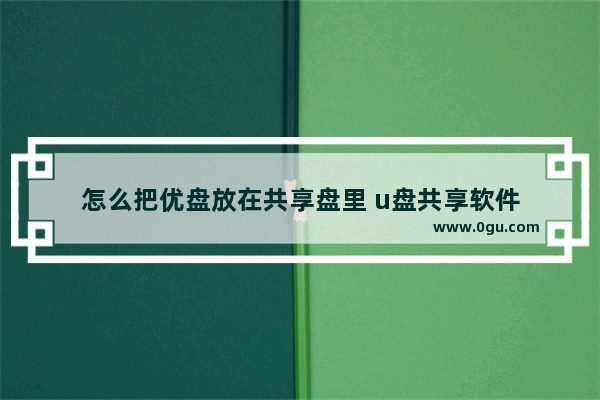 怎么把优盘放在共享盘里 u盘共享软件