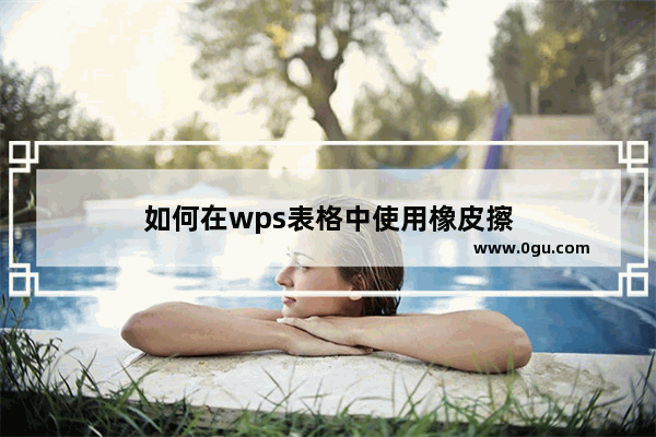 如何在wps表格中使用橡皮擦