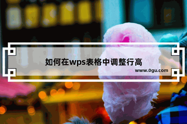 如何在wps表格中调整行高