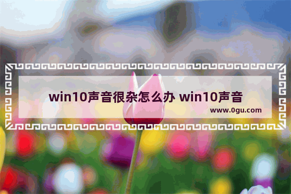 win10声音很杂怎么办 win10声音沉闷