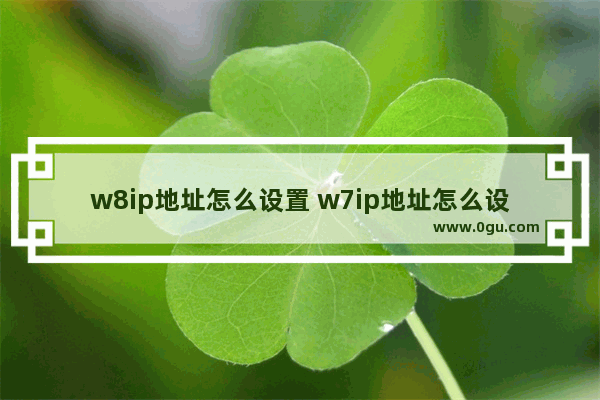 w8ip地址怎么设置 w7ip地址怎么设置