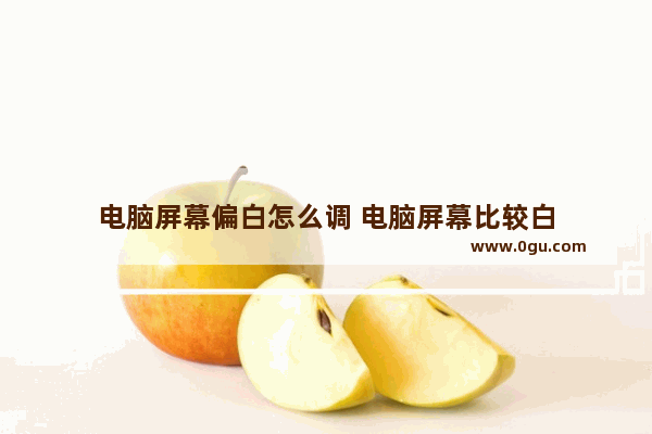 电脑屏幕偏白怎么调 电脑屏幕比较白