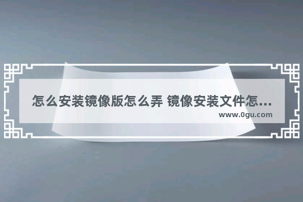 怎么安装镜像版怎么弄 镜像安装文件怎么安装