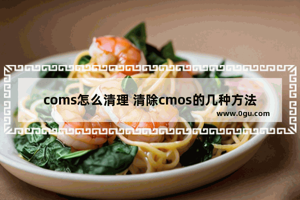 coms怎么清理 清除cmos的几种方法