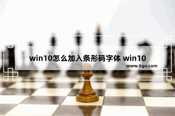 win10怎么加入条形码字体 win10条码生成