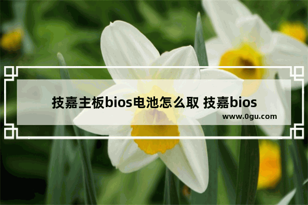 技嘉主板bios电池怎么取 技嘉bios怎么放电