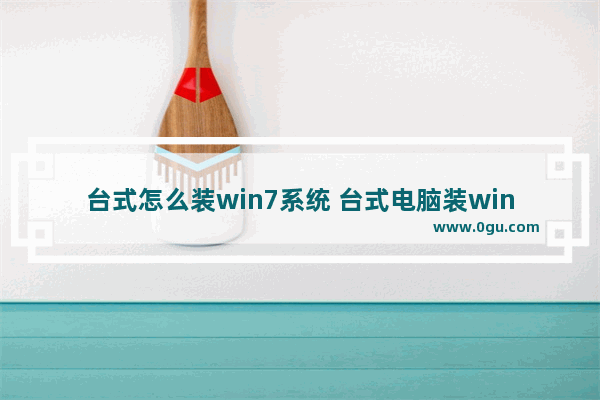 台式怎么装win7系统 台式电脑装win7