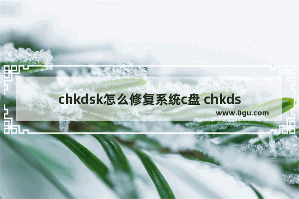 chkdsk怎么修复系统c盘 chkdsk怎么修复c盘一般要多久