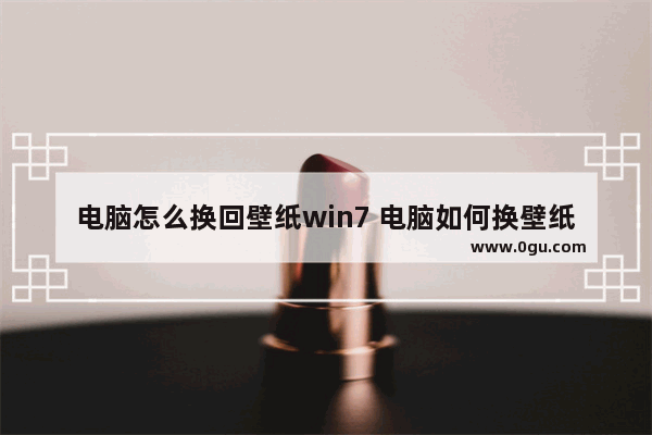 电脑怎么换回壁纸win7 电脑如何换壁纸windows7