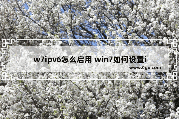 w7ipv6怎么启用 win7如何设置ipv6