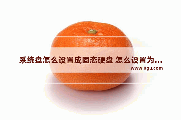 系统盘怎么设置成固态硬盘 怎么设置为系统盘