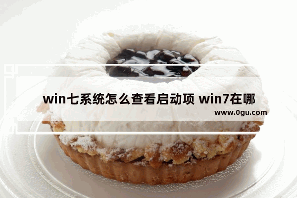 win七系统怎么查看启动项 win7在哪看启动项