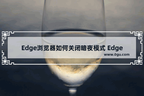 Edge浏览器如何关闭暗夜模式 Edge浏览器关闭暗夜模式的方法