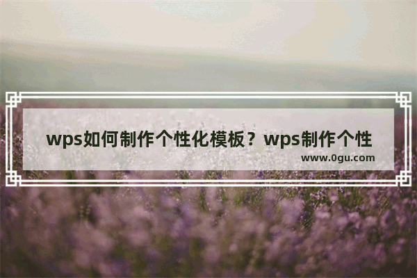 wps如何制作个性化模板？wps制作个性化模板方法