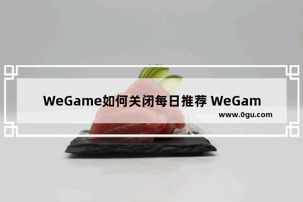 WeGame如何关闭每日推荐 WeGame关闭每日推荐的方法