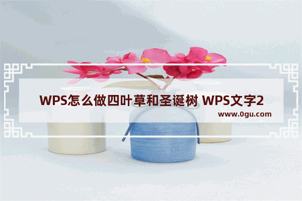 WPS怎么做四叶草和圣诞树 WPS文字2019超级简单的形状绘图教程分享