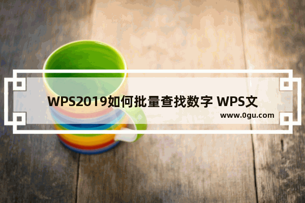 WPS2019如何批量查找数字 WPS文字如何批量替换数字