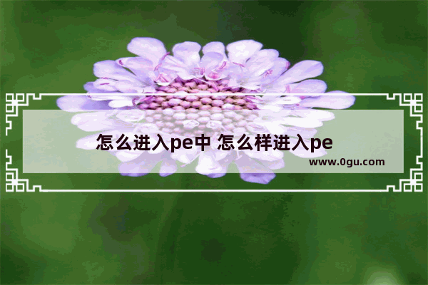 怎么进入pe中 怎么样进入pe