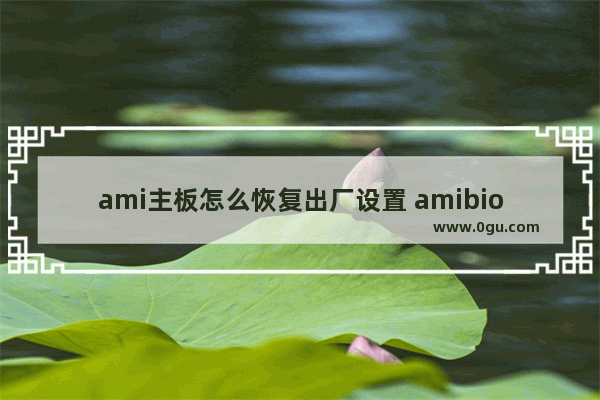 ami主板怎么恢复出厂设置 amibios怎么恢复出厂设置