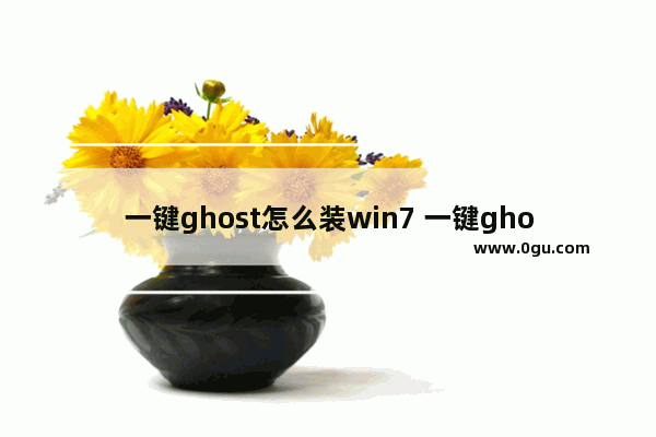 一键ghost怎么装win7 一键ghost怎么弄