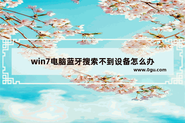 win7电脑蓝牙搜索不到设备怎么办