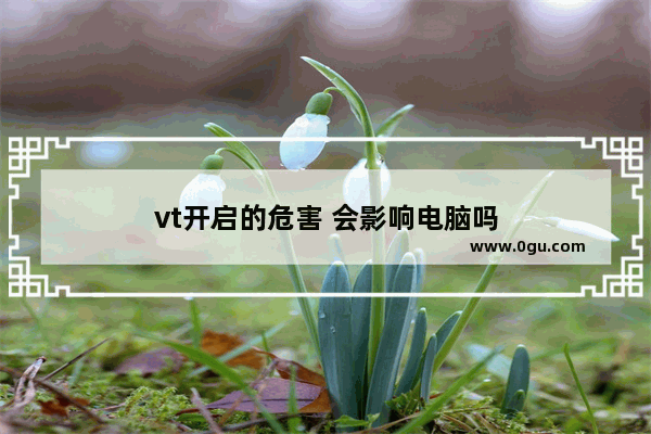 vt开启的危害 会影响电脑吗