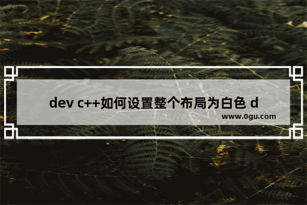 dev c++如何设置整个布局为白色 dev c++更改页面背景颜色为白色的方法