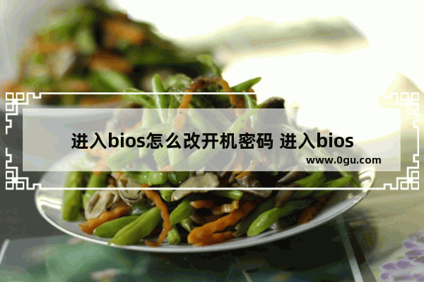 进入bios怎么改开机密码 进入bios修改开机密码