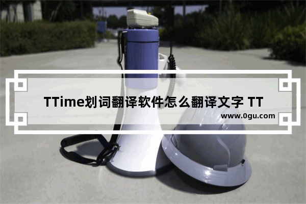 TTime划词翻译软件怎么翻译文字 TTime划词翻译软件的使用方法