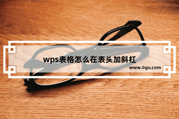 wps表格怎么在表头加斜杠