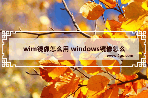 wim镜像怎么用 windows镜像怎么用