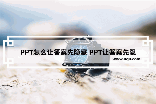 PPT怎么让答案先隐藏 PPT让答案先隐藏的方法