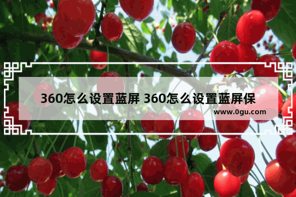 360怎么设置蓝屏 360怎么设置蓝屏保护