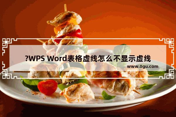 ?WPS Word表格虚线怎么不显示虚线 WPS文档解决表格不显示虚线效果的方法教程